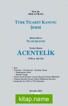 Türk Ticaret Kanunu Şerhi Birinci Kitap Ticari İşletme - Yedinci Kısım Acentelik (TTk m. 102-123) — Prof. Arslan Kaya kitap kapağı