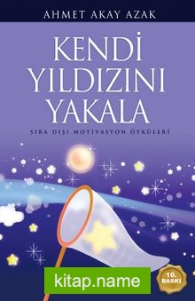 Kendi Yıldızını Yakala Sıra Dışı Motivasyon Öyküleri — Ahmet Akay Azak kitap kapağı