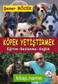 Köpek Yetiştirmek Eğitim, Beslenme, Sağlık — Şener Böcek kitap kapağı